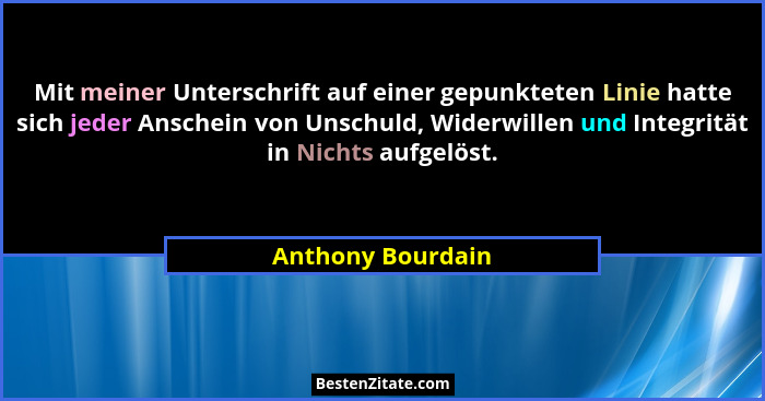 Mit meiner Unterschrift auf einer gepunkteten Linie hatte sich jeder Anschein von Unschuld, Widerwillen und Integrität in Nichts au... - Anthony Bourdain