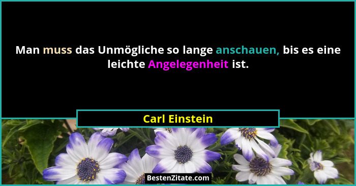 Man muss das Unmögliche so lange anschauen, bis es eine leichte Angelegenheit ist.... - Carl Einstein