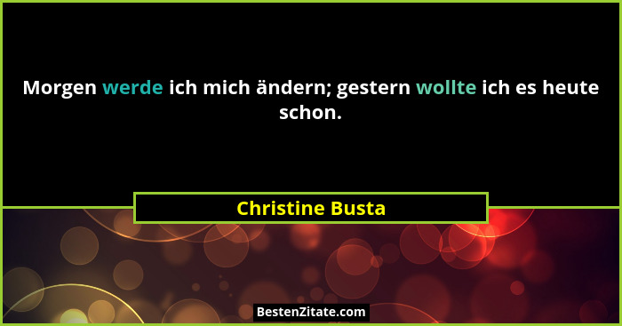 Morgen werde ich mich ändern; gestern wollte ich es heute schon.... - Christine Busta