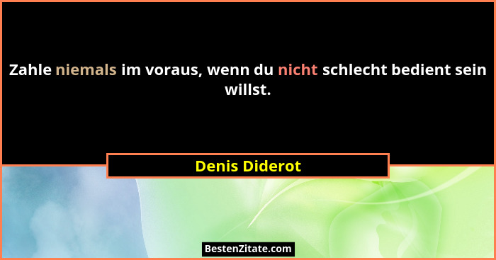 Zahle niemals im voraus, wenn du nicht schlecht bedient sein willst.... - Denis Diderot