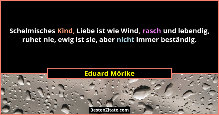 Schelmisches Kind, Liebe ist wie Wind, rasch und lebendig, ruhet nie, ewig ist sie, aber nicht immer beständig.... - Eduard Mörike
