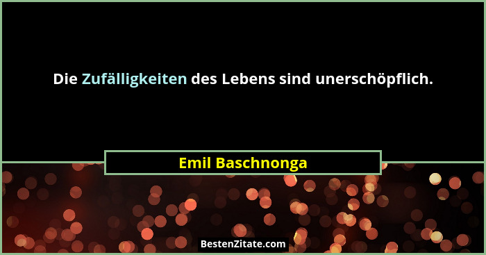 Die Zufälligkeiten des Lebens sind unerschöpflich.... - Emil Baschnonga