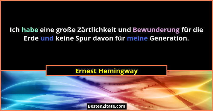 Ich habe eine große Zärtlichkeit und Bewunderung für die Erde und keine Spur davon für meine Generation.... - Ernest Hemingway