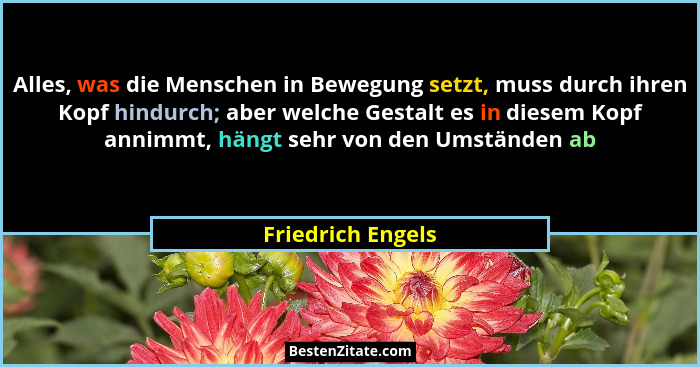 Alles, was die Menschen in Bewegung setzt, muss durch ihren Kopf hindurch; aber welche Gestalt es in diesem Kopf annimmt, hängt seh... - Friedrich Engels