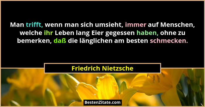 Man trifft, wenn man sich umsieht, immer auf Menschen, welche ihr Leben lang Eier gegessen haben, ohne zu bemerken, daß die läng... - Friedrich Nietzsche