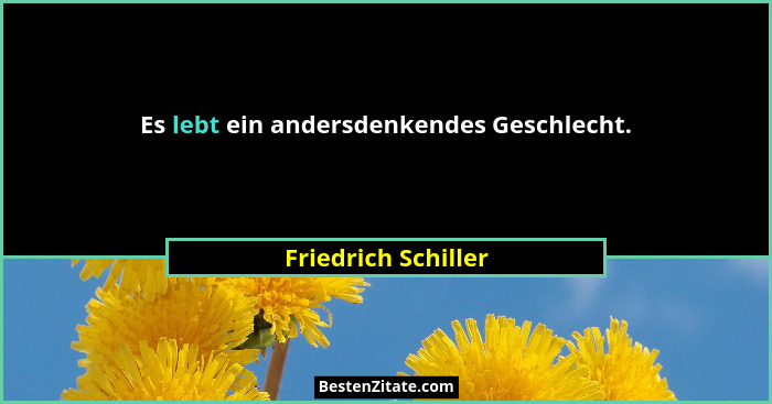 Es lebt ein andersdenkendes Geschlecht.... - Friedrich Schiller