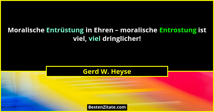 Moralische Entrüstung in Ehren – moralische Entrostung ist viel, viel dringlicher!... - Gerd W. Heyse
