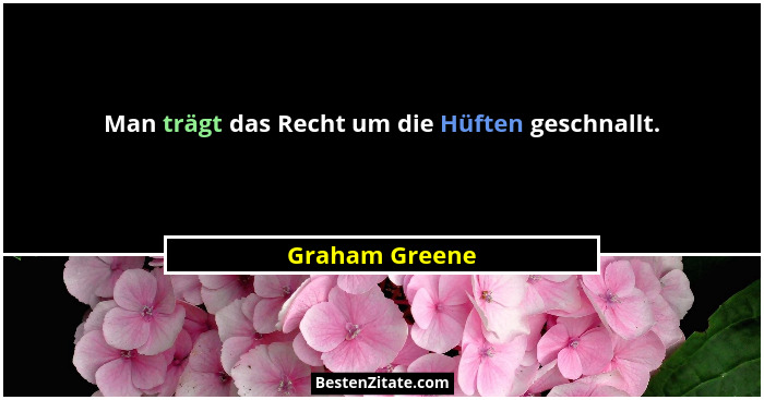 Man trägt das Recht um die Hüften geschnallt.... - Graham Greene