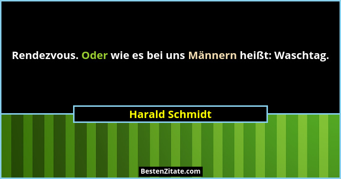 Rendezvous. Oder wie es bei uns Männern heißt: Waschtag.... - Harald Schmidt
