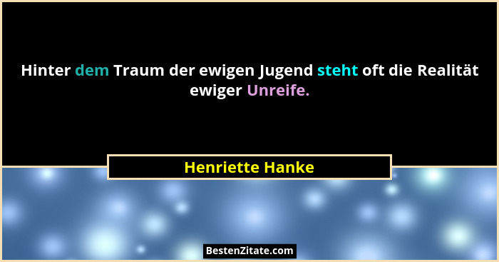 Hinter dem Traum der ewigen Jugend steht oft die Realität ewiger Unreife.... - Henriette Hanke