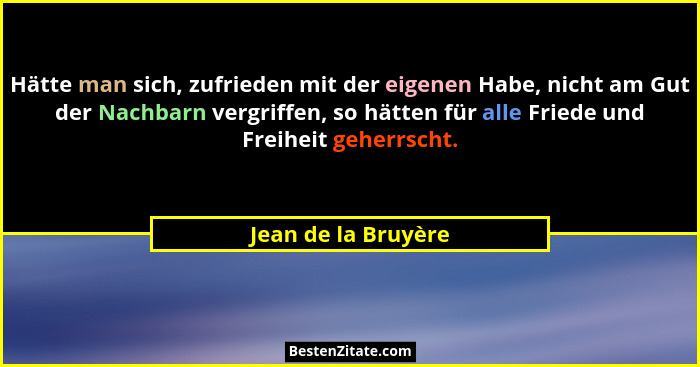 Hätte man sich, zufrieden mit der eigenen Habe, nicht am Gut der Nachbarn vergriffen, so hätten für alle Friede und Freiheit gehe... - Jean de la Bruyère