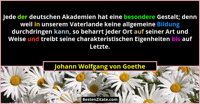 Jede der deutschen Akademien hat eine besondere Gestalt; denn weil in unserem Vaterlande keine allgemeine Bildung durchdr... - Johann Wolfgang von Goethe