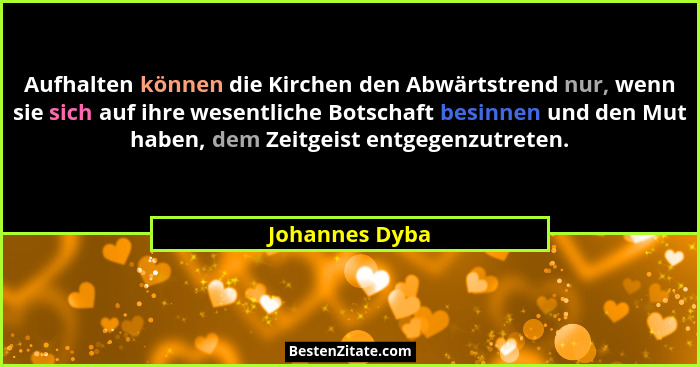 Aufhalten können die Kirchen den Abwärtstrend nur, wenn sie sich auf ihre wesentliche Botschaft besinnen und den Mut haben, dem Zeitge... - Johannes Dyba