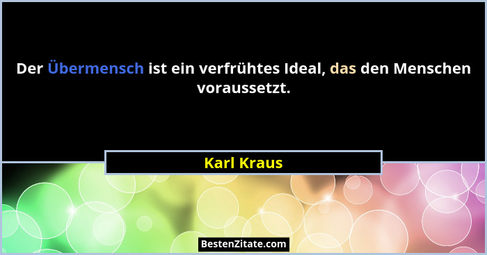 Der Übermensch ist ein verfrühtes Ideal, das den Menschen voraussetzt.... - Karl Kraus