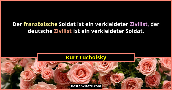 Der französische Soldat ist ein verkleideter Zivilist, der deutsche Zivilist ist ein verkleideter Soldat.... - Kurt Tucholsky