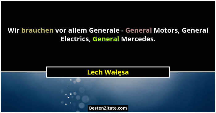 Wir brauchen vor allem Generale - General Motors, General Electrics, General Mercedes.... - Lech Wałęsa