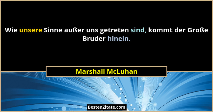 Wie unsere Sinne außer uns getreten sind, kommt der Große Bruder hinein.... - Marshall McLuhan