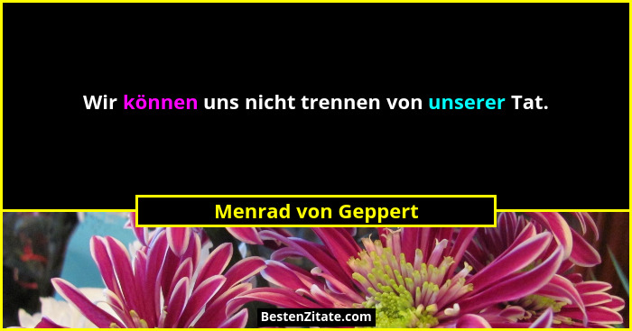 Wir können uns nicht trennen von unserer Tat.... - Menrad von Geppert