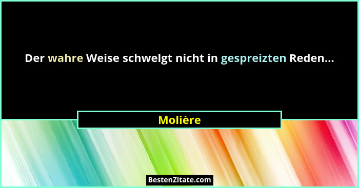 Der wahre Weise schwelgt nicht in gespreizten Reden...... - Molière