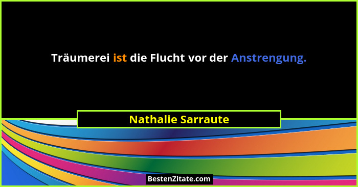 Träumerei ist die Flucht vor der Anstrengung.... - Nathalie Sarraute