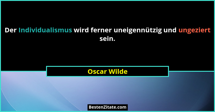 Der Individualismus wird ferner uneigennützig und ungeziert sein.... - Oscar Wilde
