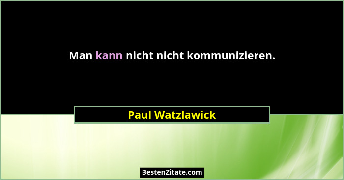 Man kann nicht nicht kommunizieren.... - Paul Watzlawick