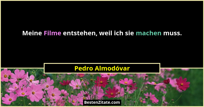 Meine Filme entstehen, weil ich sie machen muss.... - Pedro Almodóvar