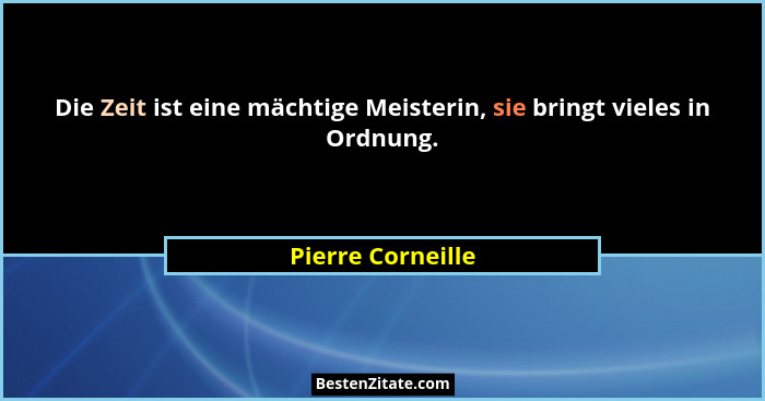 Die Zeit ist eine mächtige Meisterin, sie bringt vieles in Ordnung.... - Pierre Corneille