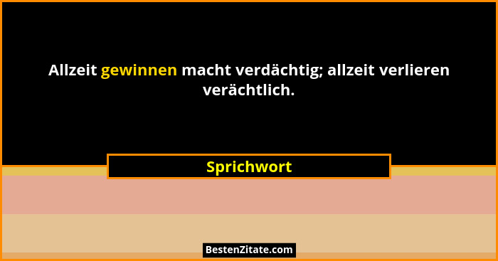 Allzeit gewinnen macht verdächtig; allzeit verlieren verächtlich.... - Sprichwort