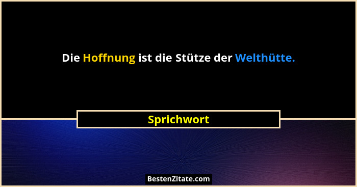 Die Hoffnung ist die Stütze der Welthütte.... - Sprichwort