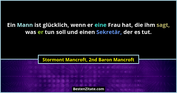 Ein Mann ist glücklich, wenn er eine Frau hat, die ihm sagt, was er tun soll und einen Sekretär, der es tut.... - Stormont Mancroft, 2nd Baron Mancroft