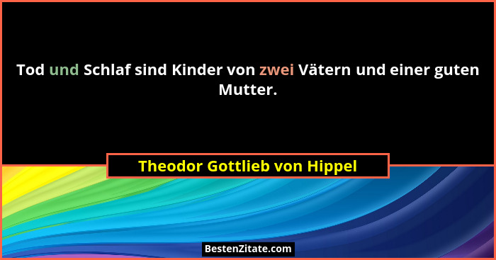 Tod und Schlaf sind Kinder von zwei Vätern und einer guten Mutter.... - Theodor Gottlieb von Hippel