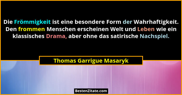 Die Frömmigkeit ist eine besondere Form der Wahrhaftigkeit. Den frommen Menschen erscheinen Welt und Leben wie ein klassisch... - Thomas Garrigue Masaryk