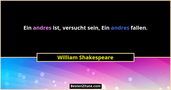 Ein andres ist, versucht sein, Ein andres fallen.... - William Shakespeare