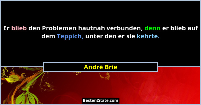 Er blieb den Problemen hautnah verbunden, denn er blieb auf dem Teppich, unter den er sie kehrte.... - André Brie