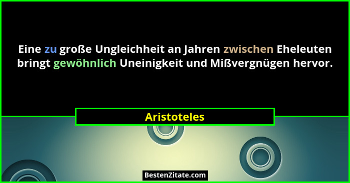 Eine zu große Ungleichheit an Jahren zwischen Eheleuten bringt gewöhnlich Uneinigkeit und Mißvergnügen hervor.... - Aristoteles