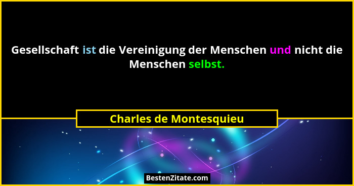 Gesellschaft ist die Vereinigung der Menschen und nicht die Menschen selbst.... - Charles de Montesquieu