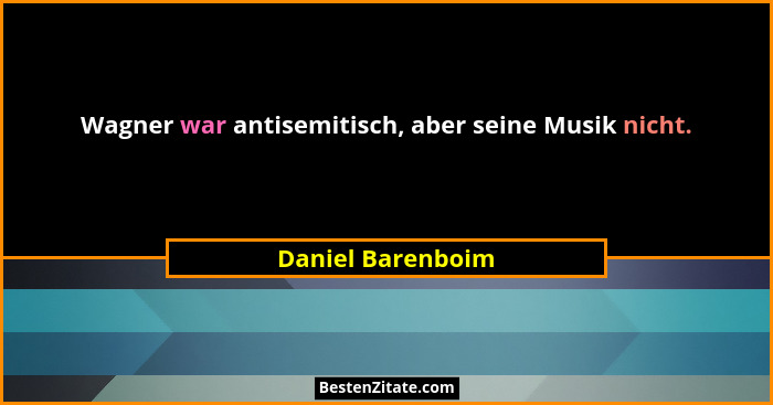 Wagner war antisemitisch, aber seine Musik nicht.... - Daniel Barenboim