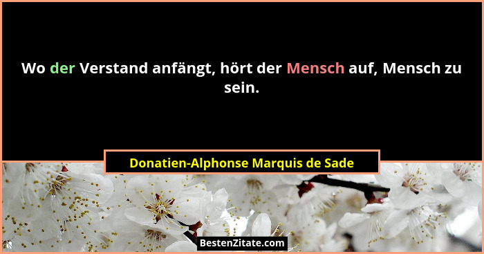 Wo der Verstand anfängt, hört der Mensch auf, Mensch zu sein.... - Donatien-Alphonse Marquis de Sade