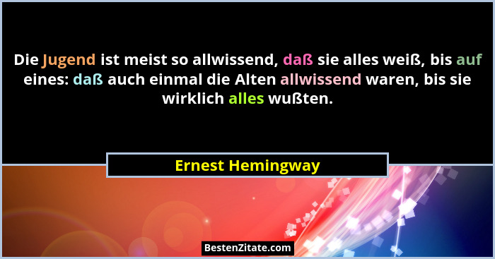 Die Jugend ist meist so allwissend, daß sie alles weiß, bis auf eines: daß auch einmal die Alten allwissend waren, bis sie wirklich... - Ernest Hemingway
