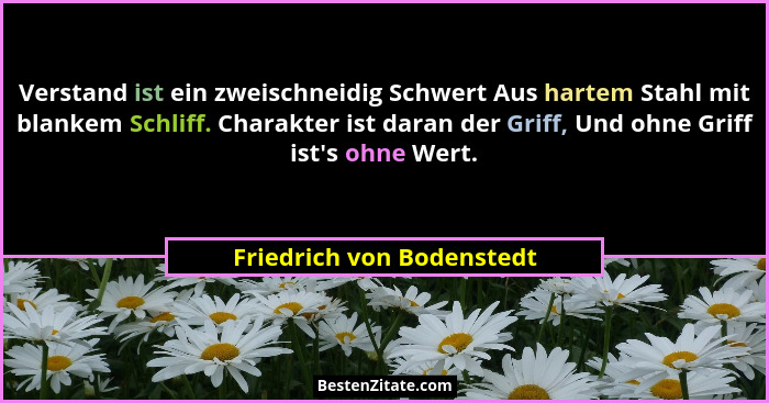 Verstand ist ein zweischneidig Schwert Aus hartem Stahl mit blankem Schliff. Charakter ist daran der Griff, Und ohne Griff... - Friedrich von Bodenstedt