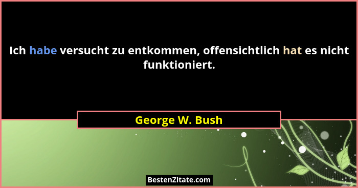 Ich habe versucht zu entkommen, offensichtlich hat es nicht funktioniert.... - George W. Bush