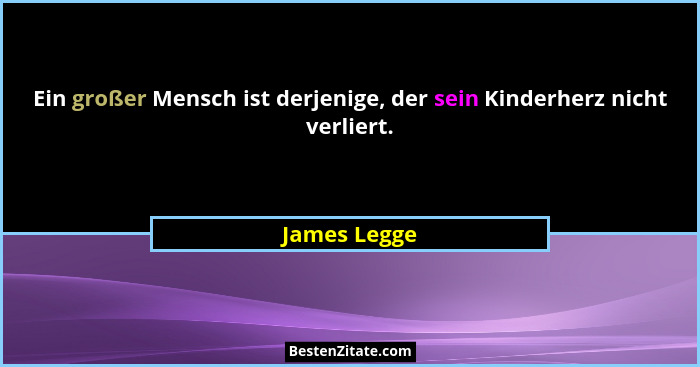 Ein großer Mensch ist derjenige, der sein Kinderherz nicht verliert.... - James Legge