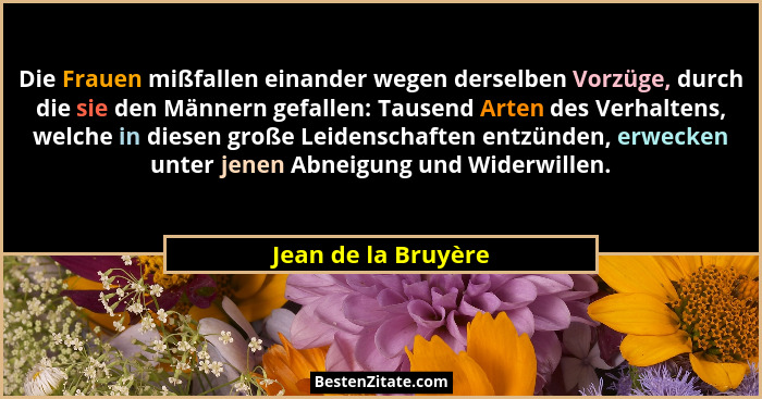 Die Frauen mißfallen einander wegen derselben Vorzüge, durch die sie den Männern gefallen: Tausend Arten des Verhaltens, welche i... - Jean de la Bruyère