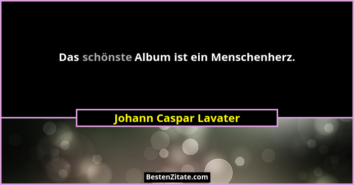 Das schönste Album ist ein Menschenherz.... - Johann Caspar Lavater