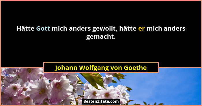 Hätte Gott mich anders gewollt, hätte er mich anders gemacht.... - Johann Wolfgang von Goethe