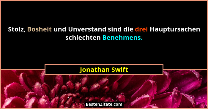 Stolz, Bosheit und Unverstand sind die drei Hauptursachen schlechten Benehmens.... - Jonathan Swift