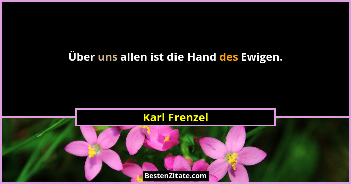 Über uns allen ist die Hand des Ewigen.... - Karl Frenzel
