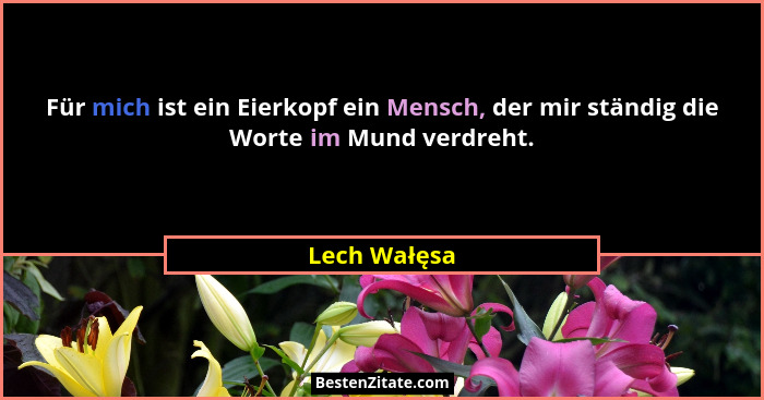 Für mich ist ein Eierkopf ein Mensch, der mir ständig die Worte im Mund verdreht.... - Lech Wałęsa
