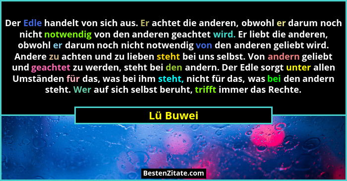 Der Edle handelt von sich aus. Er achtet die anderen, obwohl er darum noch nicht notwendig von den anderen geachtet wird. Er liebt die ande... - Lü Buwei